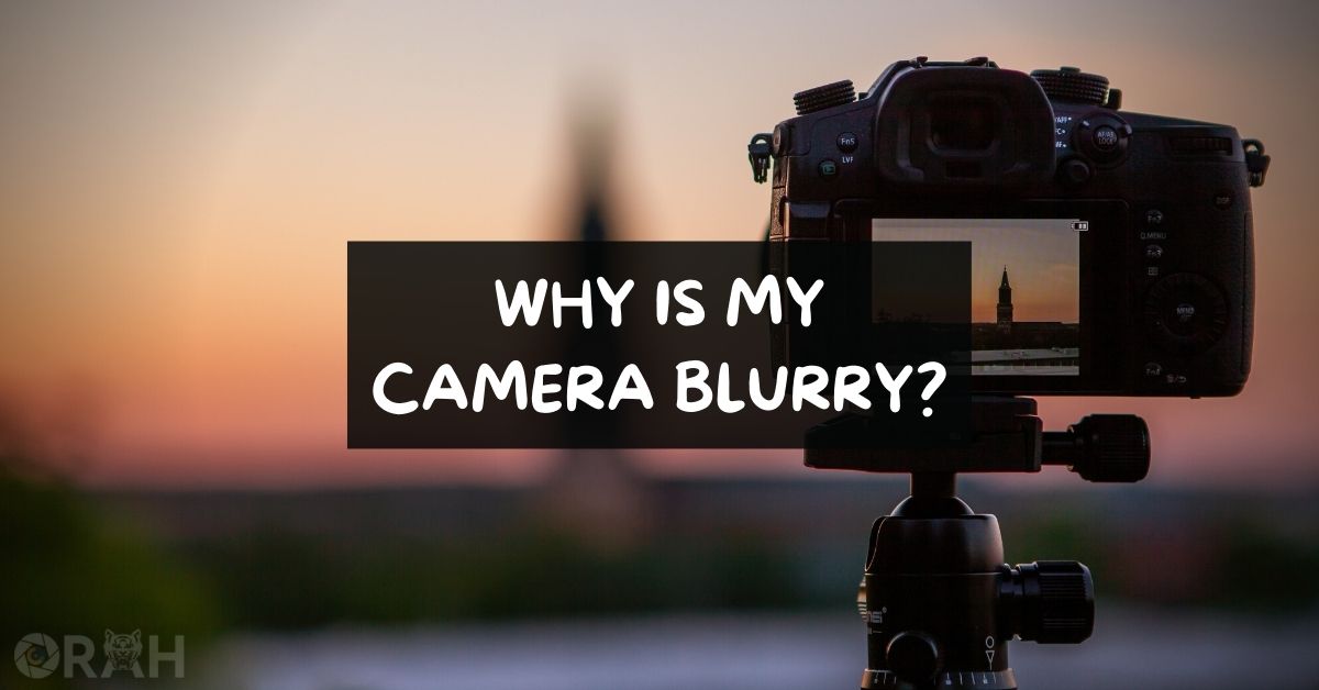 why-is-my-camera-blurry-easy-ways-to-fix-orah-co