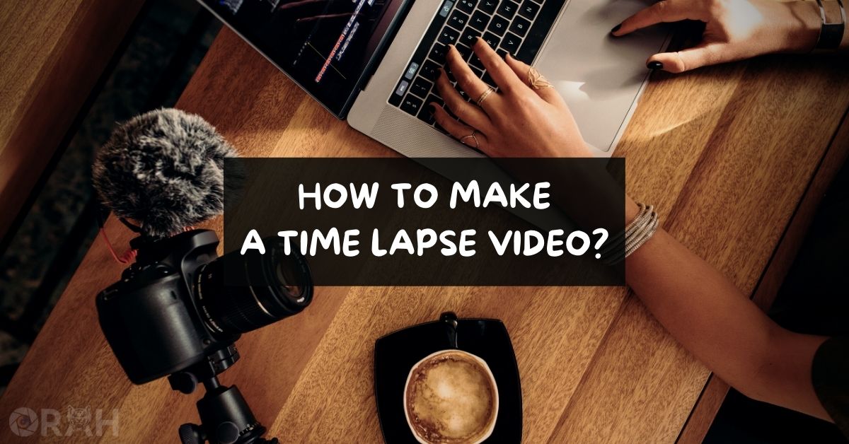 How To Make A Timelapse Video? (With Every Device) - Orah Co