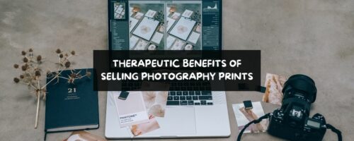 Therapeutic Benefits of Creating & Selling Photography Prints